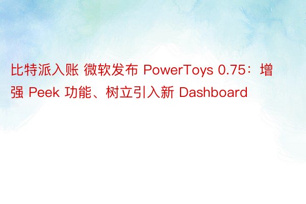 比特派入账 微软发布 PowerToys 0.75：增强 Peek 功能、树立引入新 Dashboard