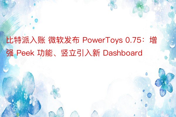 比特派入账 微软发布 PowerToys 0.75：增强 Peek 功能、竖立引入新 Dashboard