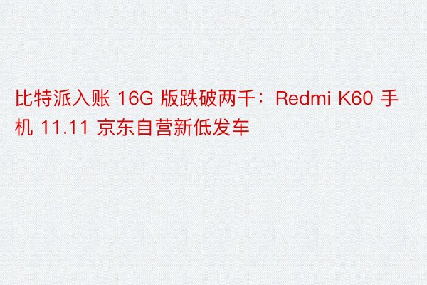 比特派入账 16G 版跌破两千：Redmi K60 手机 11.11 京东自营新低发车