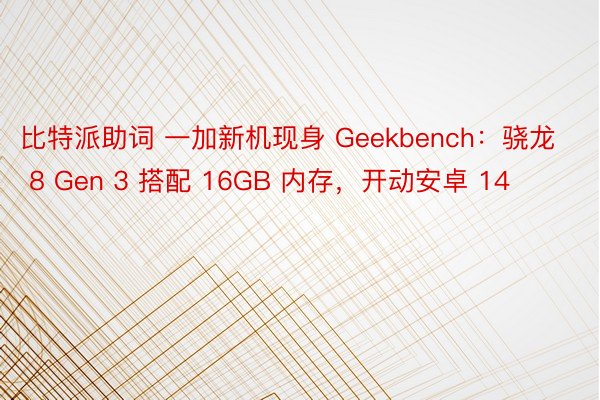 比特派助词 一加新机现身 Geekbench：骁龙 8 Gen 3 搭配 16GB 内存，开动安卓 14