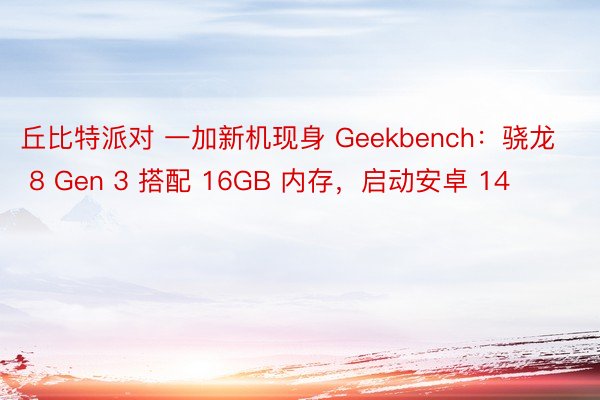 丘比特派对 一加新机现身 Geekbench：骁龙 8 Gen 3 搭配 16GB 内存，启动安卓 14