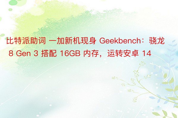 比特派助词 一加新机现身 Geekbench：骁龙 8 Gen 3 搭配 16GB 内存，运转安卓 14