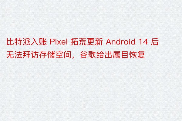 比特派入账 Pixel 拓荒更新 Android 14 后无法拜访存储空间，谷歌给出属目恢复