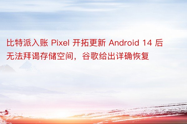 比特派入账 Pixel 开拓更新 Android 14 后无法拜谒存储空间，谷歌给出详确恢复