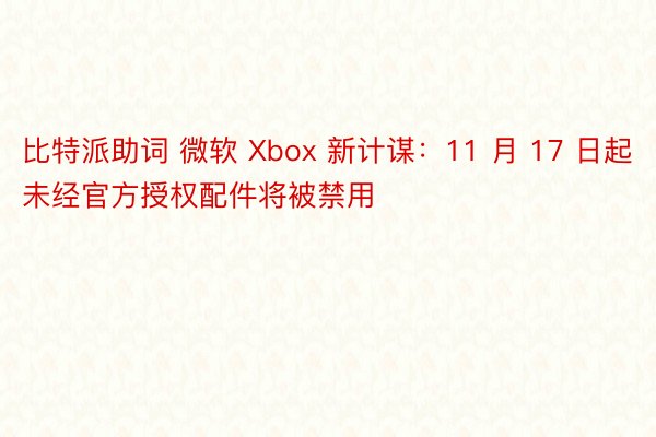 比特派助词 微软 Xbox 新计谋：11 月 17 日起未经官方授权配件将被禁用