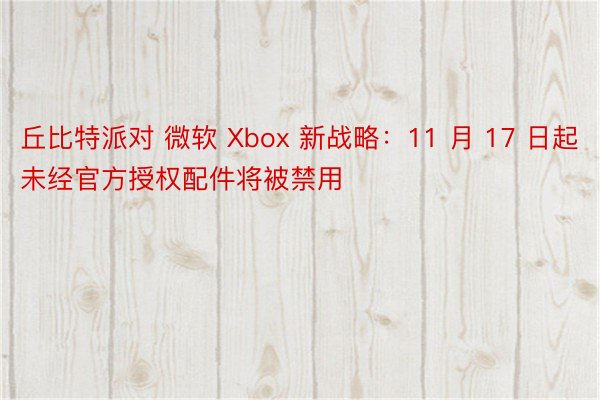 丘比特派对 微软 Xbox 新战略：11 月 17 日起未经官方授权配件将被禁用