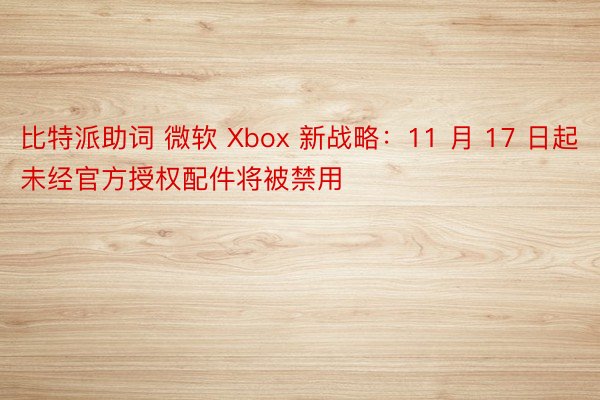 比特派助词 微软 Xbox 新战略：11 月 17 日起未经官方授权配件将被禁用