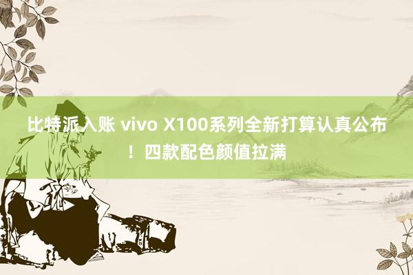 比特派入账 vivo X100系列全新打算认真公布！四款配色颜值拉满