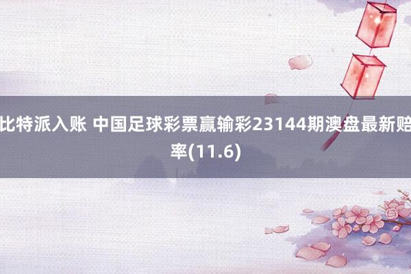 比特派入账 中国足球彩票赢输彩23144期澳盘最新赔率(11.6)