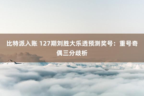 比特派入账 127期刘胜大乐透预测奖号：重号奇偶三分歧析