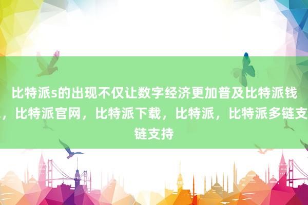 比特派s的出现不仅让数字经济更加普及比特派钱包，比特派官网，比特派下载，比特派，比特派多链支持