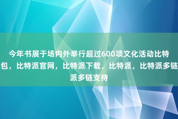 今年书展于场内外举行超过600项文化活动比特派钱包，比特派官网，比特派下载，比特派，比特派多链支持