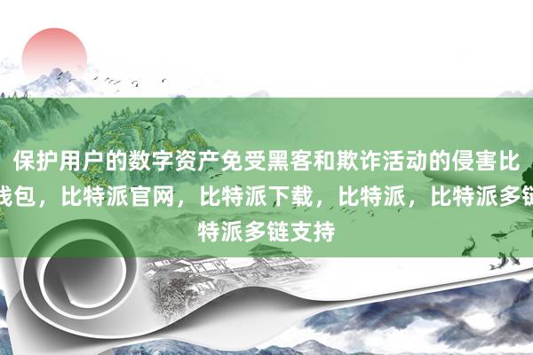 保护用户的数字资产免受黑客和欺诈活动的侵害比特派钱包，比特派官网，比特派下载，比特派，比特派多链支持