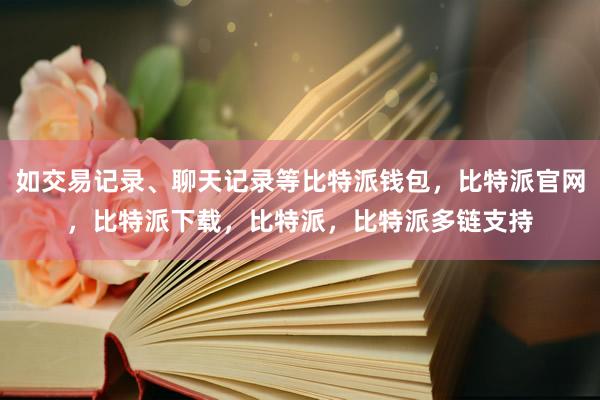 如交易记录、聊天记录等比特派钱包，比特派官网，比特派下载，比特派，比特派多链支持