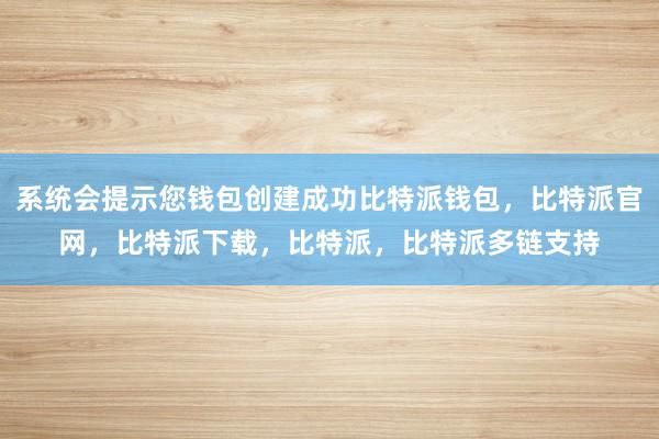 系统会提示您钱包创建成功比特派钱包，比特派官网，比特派下载，比特派，比特派多链支持