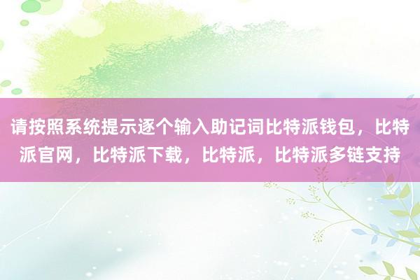 请按照系统提示逐个输入助记词比特派钱包，比特派官网，比特派下载，比特派，比特派多链支持