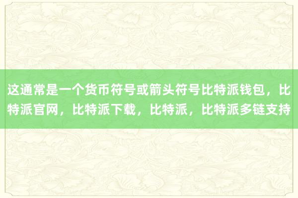 这通常是一个货币符号或箭头符号比特派钱包，比特派官网，比特派下载，比特派，比特派多链支持