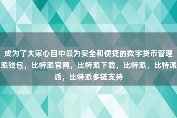 成为了大家心目中最为安全和便捷的数字货币管理工具比特派钱包，比特派官网，比特派下载，比特派，比特派多链支持