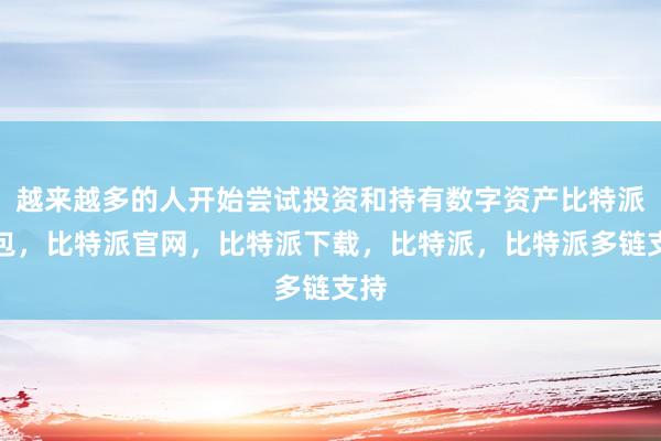 越来越多的人开始尝试投资和持有数字资产比特派钱包，比特派官网，比特派下载，比特派，比特派多链支持