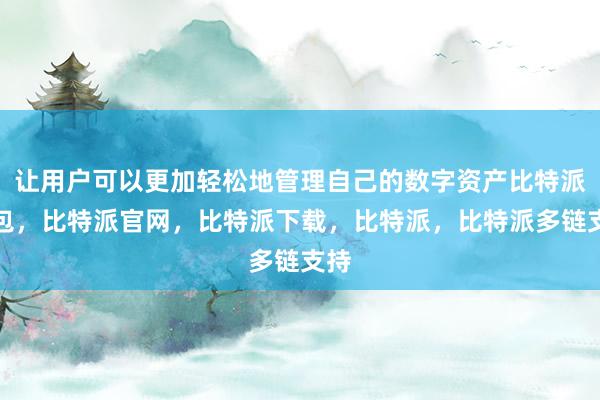 让用户可以更加轻松地管理自己的数字资产比特派钱包，比特派官网，比特派下载，比特派，比特派多链支持