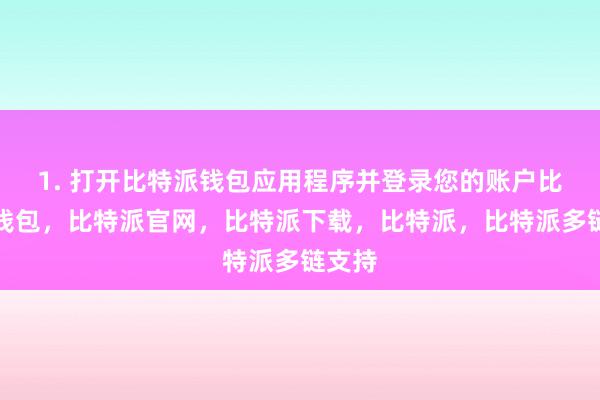 1. 打开比特派钱包应用程序并登录您的账户比特派钱包，比特派官网，比特派下载，比特派，比特派多链支持