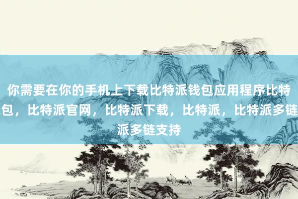 你需要在你的手机上下载比特派钱包应用程序比特派钱包，比特派官网，比特派下载，比特派，比特派多链支持