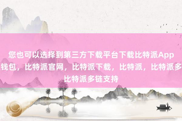 您也可以选择到第三方下载平台下载比特派App比特派钱包，比特派官网，比特派下载，比特派，比特派多链支持