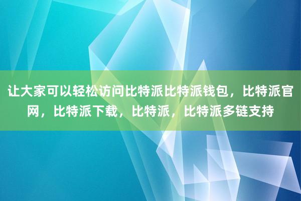 让大家可以轻松访问比特派比特派钱包，比特派官网，比特派下载，比特派，比特派多链支持