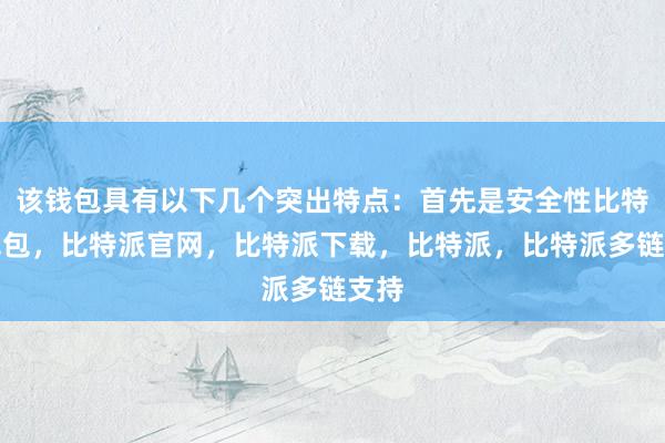 该钱包具有以下几个突出特点：首先是安全性比特派钱包，比特派官网，比特派下载，比特派，比特派多链支持