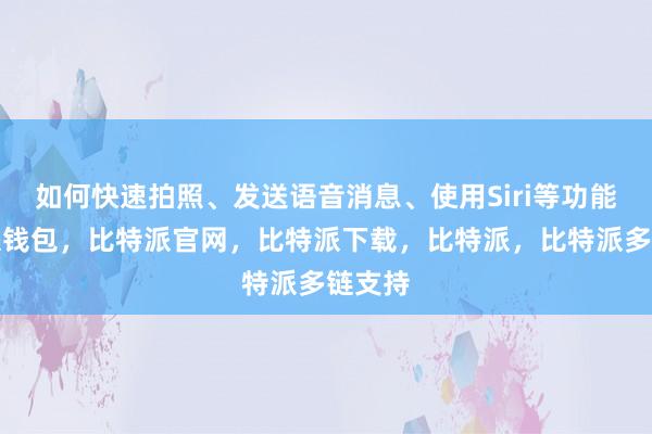 如何快速拍照、发送语音消息、使用Siri等功能比特派钱包，比特派官网，比特派下载，比特派，比特派多链支持