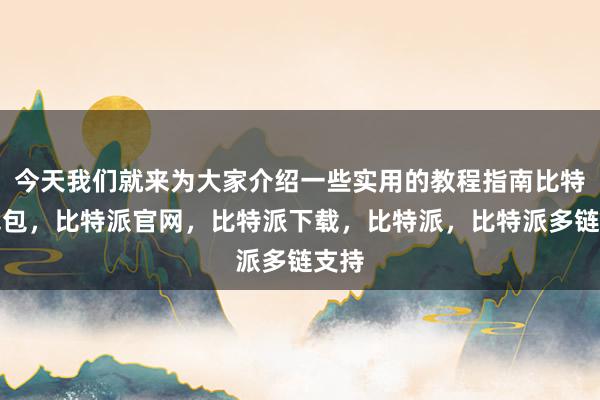 今天我们就来为大家介绍一些实用的教程指南比特派钱包，比特派官网，比特派下载，比特派，比特派多链支持