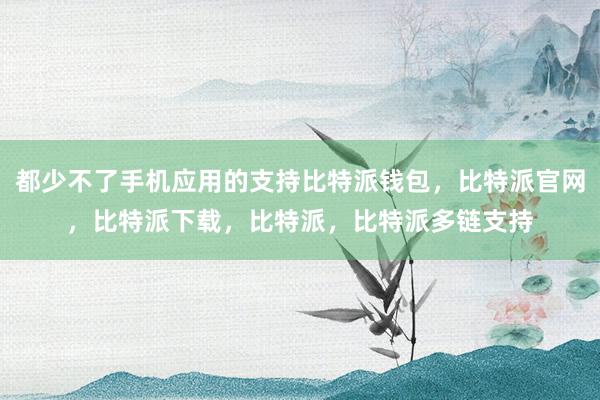 都少不了手机应用的支持比特派钱包，比特派官网，比特派下载，比特派，比特派多链支持