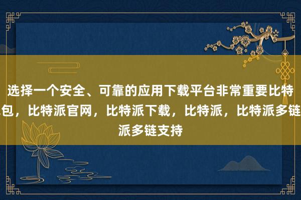 选择一个安全、可靠的应用下载平台非常重要比特派钱包，比特派官网，比特派下载，比特派，比特派多链支持