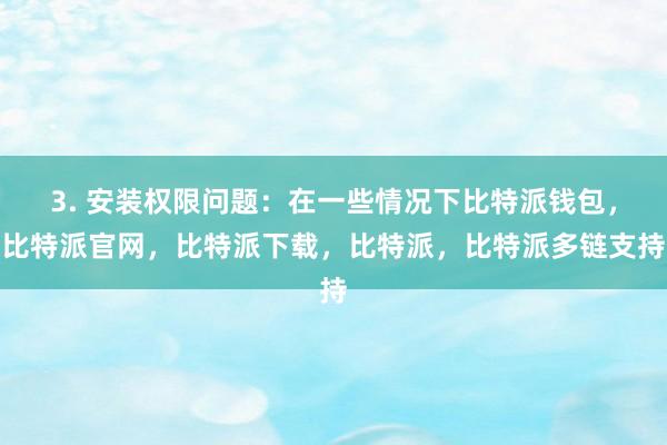 3. 安装权限问题：在一些情况下比特派钱包，比特派官网，比特派下载，比特派，比特派多链支持