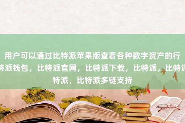 用户可以通过比特派苹果版查看各种数字资产的行情走势比特派钱包，比特派官网，比特派下载，比特派，比特派多链支持