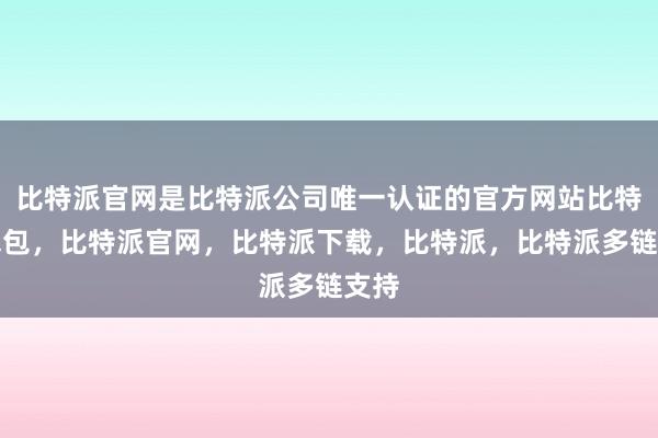 比特派官网是比特派公司唯一认证的官方网站比特派钱包，比特派官网，比特派下载，比特派，比特派多链支持