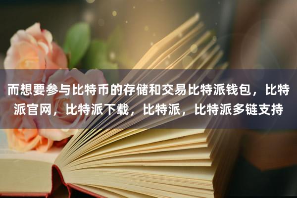 而想要参与比特币的存储和交易比特派钱包，比特派官网，比特派下载，比特派，比特派多链支持