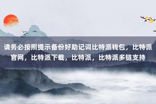 请务必按照提示备份好助记词比特派钱包，比特派官网，比特派下载，比特派，比特派多链支持