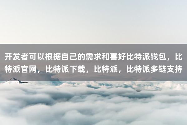 开发者可以根据自己的需求和喜好比特派钱包，比特派官网，比特派下载，比特派，比特派多链支持