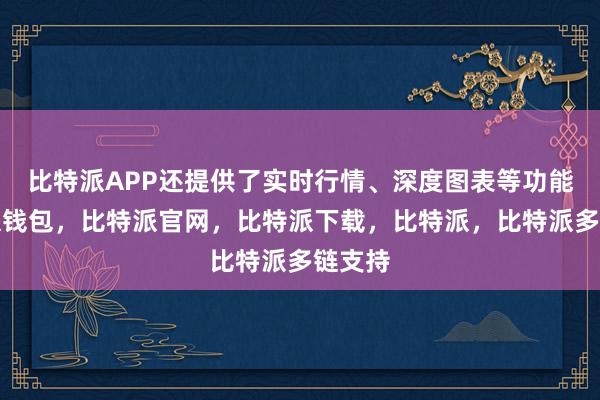 比特派APP还提供了实时行情、深度图表等功能比特派钱包，比特派官网，比特派下载，比特派，比特派多链支持