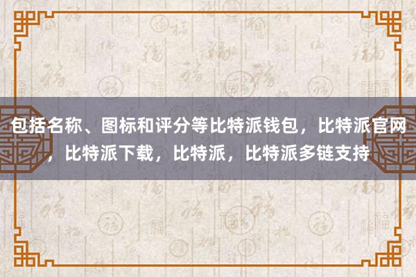 包括名称、图标和评分等比特派钱包，比特派官网，比特派下载，比特派，比特派多链支持