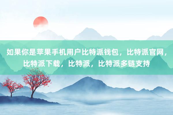 如果你是苹果手机用户比特派钱包，比特派官网，比特派下载，比特派，比特派多链支持