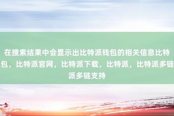 在搜索结果中会显示出比特派钱包的相关信息比特派钱包，比特派官网，比特派下载，比特派，比特派多链支持