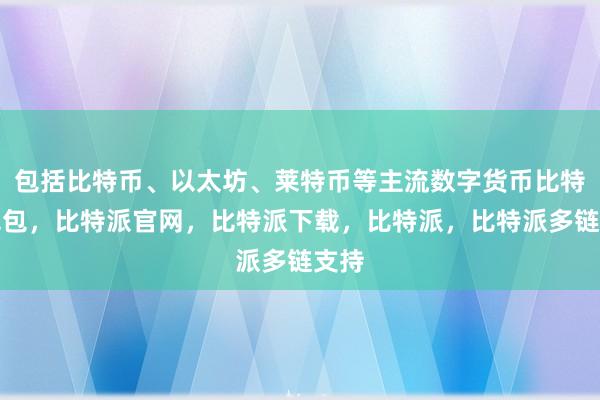 包括比特币、以太坊、莱特币等主流数字货币比特派钱包，比特派官网，比特派下载，比特派，比特派多链支持