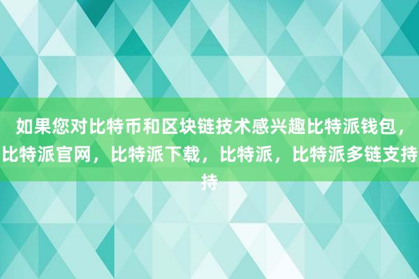 如果您对比特币和区块链技术感兴趣比特派钱包，比特派官网，比特派下载，比特派，比特派多链支持