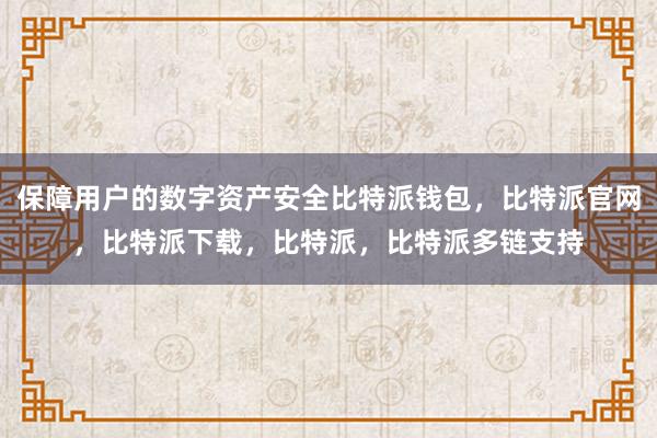 保障用户的数字资产安全比特派钱包，比特派官网，比特派下载，比特派，比特派多链支持