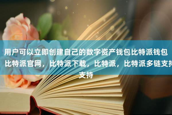 用户可以立即创建自己的数字资产钱包比特派钱包，比特派官网，比特派下载，比特派，比特派多链支持