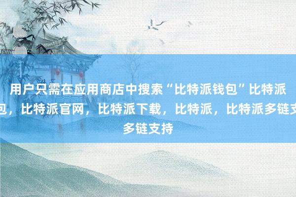 用户只需在应用商店中搜索“比特派钱包”比特派钱包，比特派官网，比特派下载，比特派，比特派多链支持