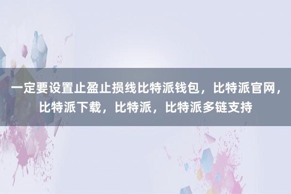 一定要设置止盈止损线比特派钱包，比特派官网，比特派下载，比特派，比特派多链支持