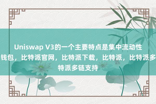 Uniswap V3的一个主要特点是集中流动性比特派钱包，比特派官网，比特派下载，比特派，比特派多链支持